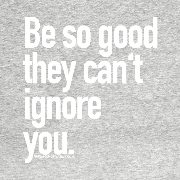 Be so good they can't ignore you by fearlessmotivat